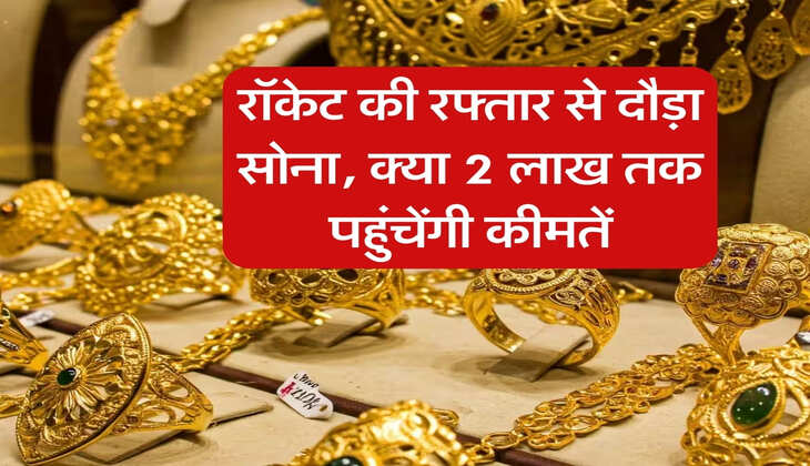 Gold Rates : रॉकेट की रफ्तार से दौड़ा सोना, क्या 2 लाख तक पहुंचेंगी कीमतें