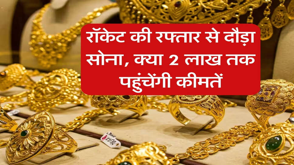 Gold Rates : रॉकेट की रफ्तार से दौड़ा सोना, क्या 2 लाख तक पहुंचेंगी कीमतें