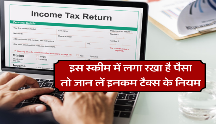 इस स्कीम में लगा रखा है पैसा, तो जान लें इनकम टैक्स के नियम 