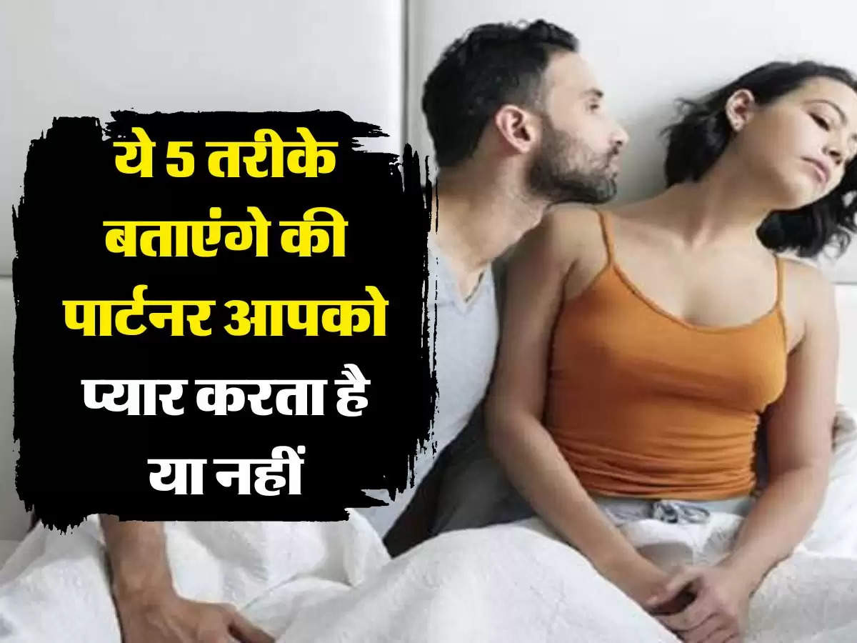 Life Tips: ये 5 तरीकों बताएंगे की पार्टनर आपको प्यार करता है या नहीं