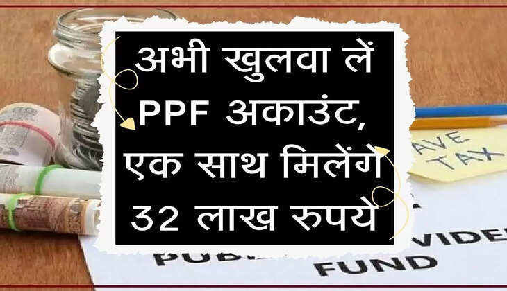 अभी खुलवां लें PPF अकाउंट, एक साथ मिलेंगे 32 लाख रुपये