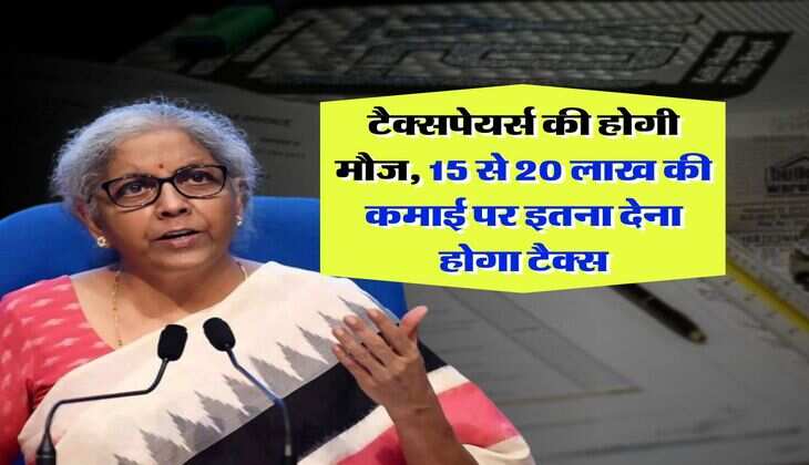 Income Tax : टैक्सपेयर्स की होगी मौज, 15 से 20 लाख की कमाई पर इतना देना होगा टैक्स