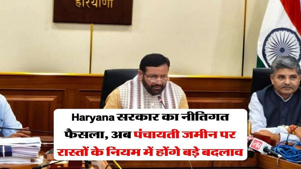 Haryana सरकार का नीतिगत फैसला, अब पंचायती जमीन पर रास्तों के नियम में होंगे बड़े बदलाव