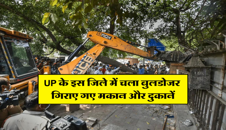 UP के इस जिले में चला बुलडोजर, गिराए गए मकान और दुकानें