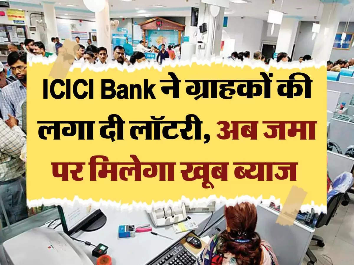 ICICI Bank ने ग्राहकों की लगा दी लॉटरी, अब जमा पर मिलेगा खूब ब्याज 