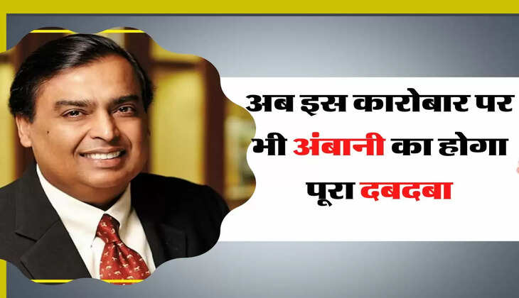 अब इस कारोबार पर भी अंबानी का होगा पूरा दबदबा, जानिए पूरा प्लान