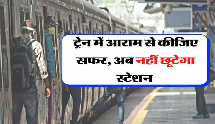 Indian Railways: ट्रेन में आराम से कीजिए सफर, अब नहीं छूटेगा स्टेशन&nbsp;