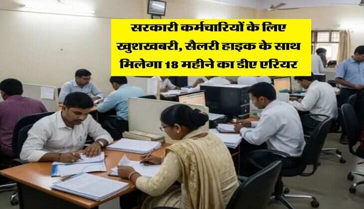Salary Hike : सरकारी कर्मचारियों के लिए खुशखबरी, सैलरी हाइक के साथ मिलेगा 18 महीने का डीए एरियर