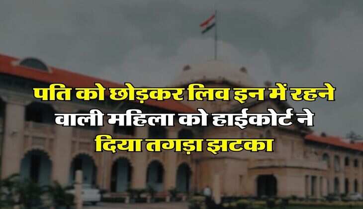 High Court Decision : पति को छोड़कर लिव इन में रहने वाली महिला को हाईकोर्ट ने दिया तगड़ा झटका