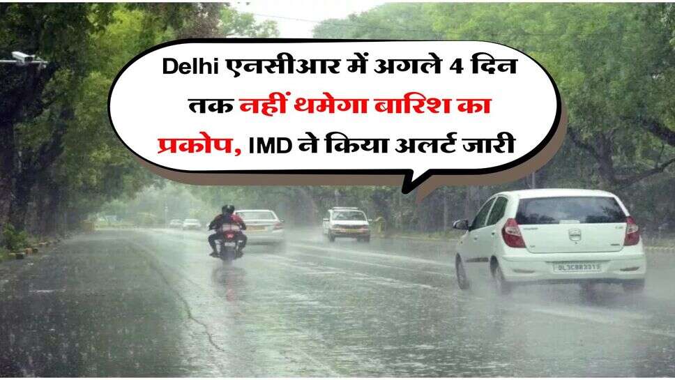 Delhi एनसीआर में अगले 4 दिन तक नहीं थमे का बारिश का प्रकोप, IMD ने किया अलर्ट जारी&nbsp;