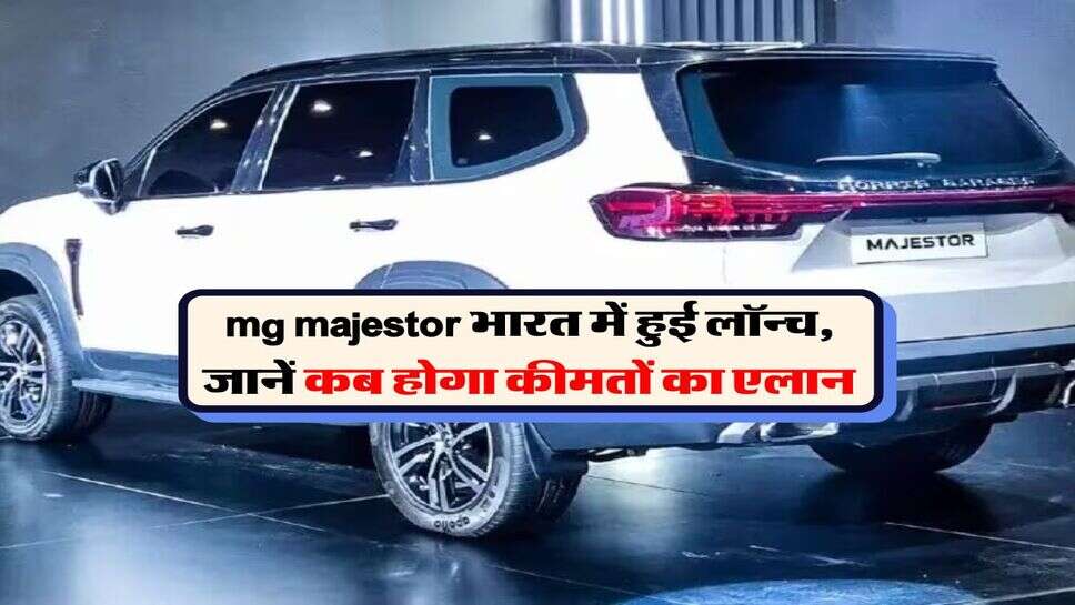 mg majestor भारत में हुई लॉन्च, जानें कब होगा कीमतों का एलान