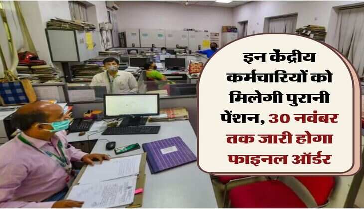 OPS : इन केंद्रीय कर्मचारियों को मिलेगी पुरानी पेंशन, 30 नवंबर तक जारी होगा फाइनल ऑर्डर