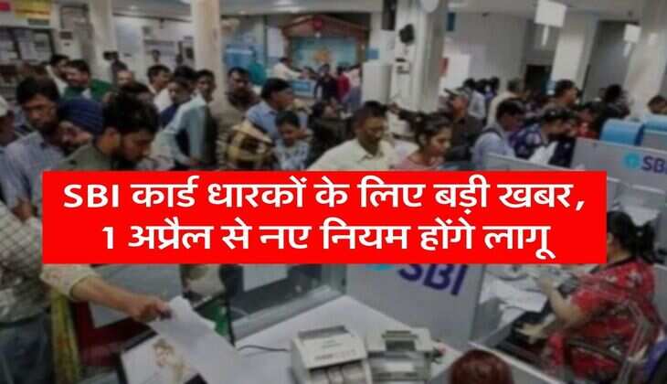 SBI कार्ड धारकों के लिए बड़ी खबर, 1 अप्रैल से नए नियम होंगे लागू