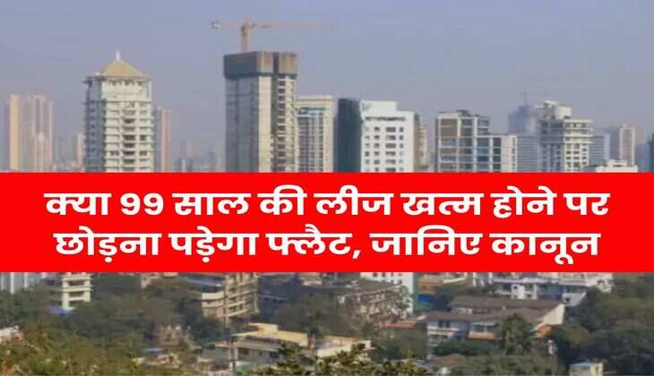Lease Rules : क्या 99 साल की लीज खत्म होने पर छोड़ना पड़ेगा फ्लैट, जानिए कानून