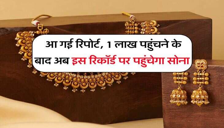 Gold Rate : आ गई रिपोर्ट, 1 लाख पहुंचने के बाद अब इस रिकॉर्ड पर पहुंचेगा सोना