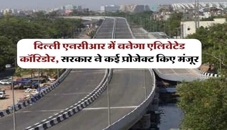 Delhi NCR News : दिल्ली एनसीआर में बनेगा एलिवेटेड कॉरिडोर, सरकार ने कई प्रोजेक्ट किए मंजूर