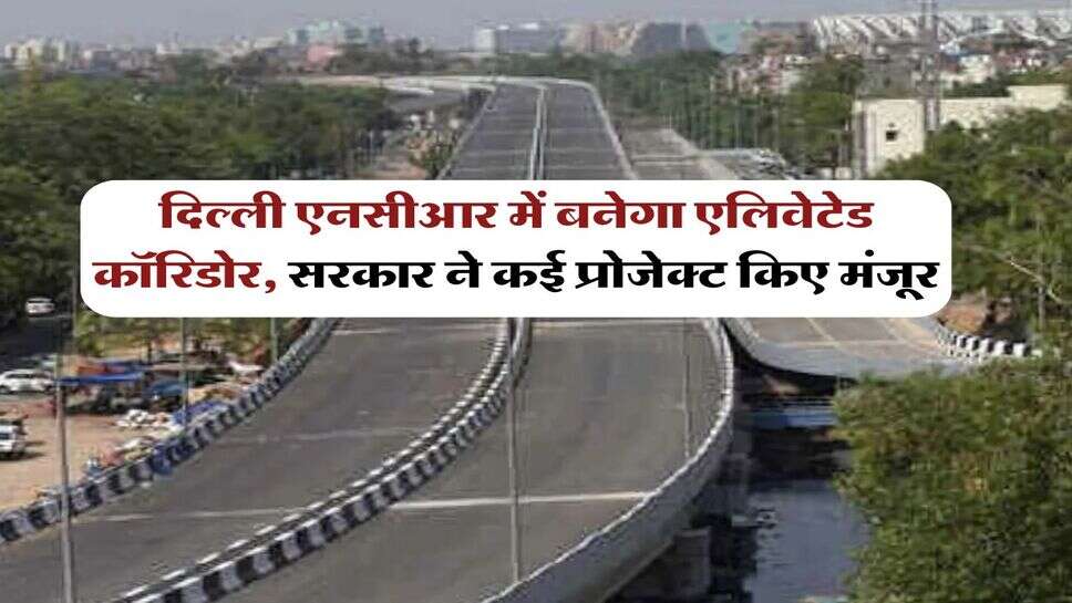 Delhi NCR News : दिल्ली एनसीआर में बनेगा एलिवेटेड कॉरिडोर, सरकार ने कई प्रोजेक्ट किए मंजूर