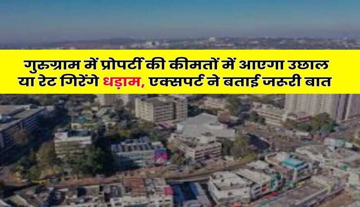 Gurugram Property Rates : गुरुग्राम में प्रोपर्टी की कीमतों में आएगा उछाल या रेट गिरेंगे धड़ाम, एक्सपर्ट ने बताई जरूरी बात