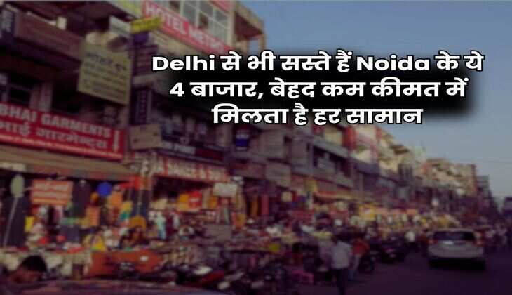 Delhi से भी सस्ते हैं Noida के ये 4 बाजार, बेहद कम कीमत में मिलता है हर सामान