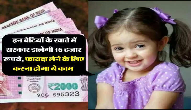 Kanya Yojana: इन बेटियों के खाते में सरकार डालेगी 15 हजार रूपये, फायदा लेने के लिए करना होगा ये काम 