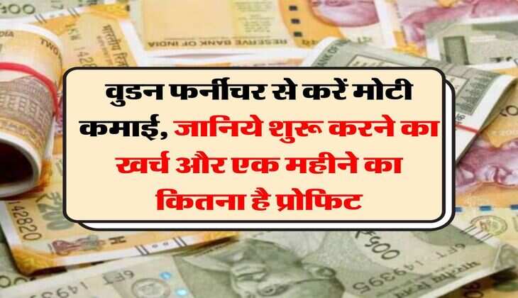 Business Idea : वुडन फर्नीचर से करें मोटी कमाई, जानिये शुरू करने का खर्च और एक महीने का कितना है प्रोफिट