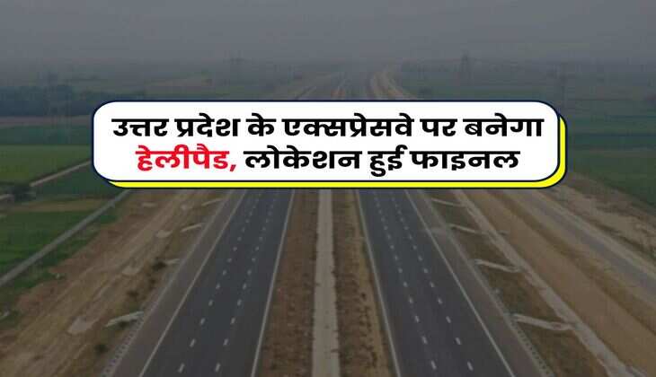 UP News : उत्तर प्रदेश के एक्सप्रेसवे पर बनेगा हेलीपैड, लोकेशन हुई फाइनल