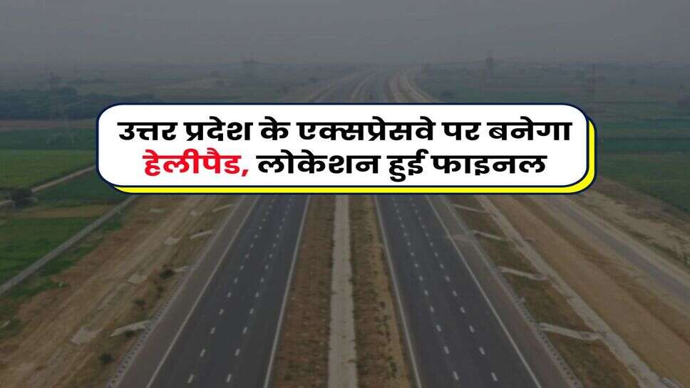 UP News : उत्तर प्रदेश के एक्सप्रेसवे पर बनेगा हेलीपैड, लोकेशन हुई फाइनल