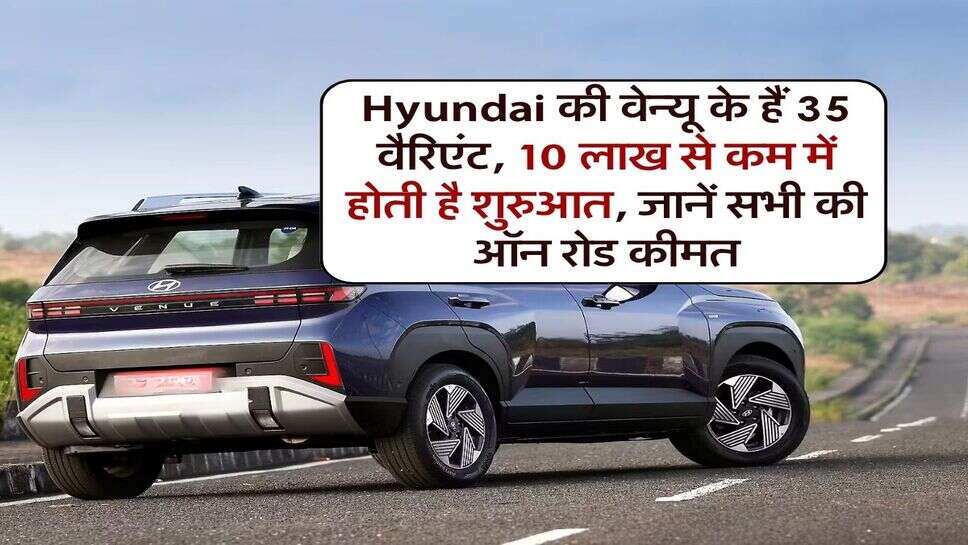 Hyundai की वेन्यू के हैं 35 वैरिएंट, 10 लाख से कम में होती है शुरुआत, जानें सभी की ऑन रोड कीमत