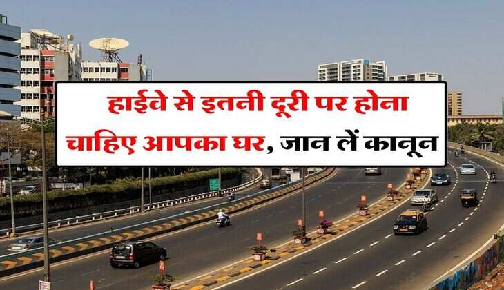 Construction Rules Near Highway : हाईवे से इतनी दूरी पर होना चाहिए आपका घर, जान लें कानून वरना कभी भी टूट जाएगा मकान
