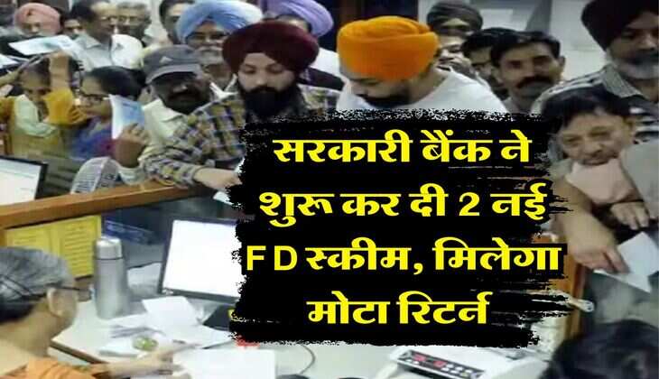 सरकारी बैंक ने शुरू कर दी 2 नई FD स्कीम, मिलेगा मोटा रिटर्न&nbsp;