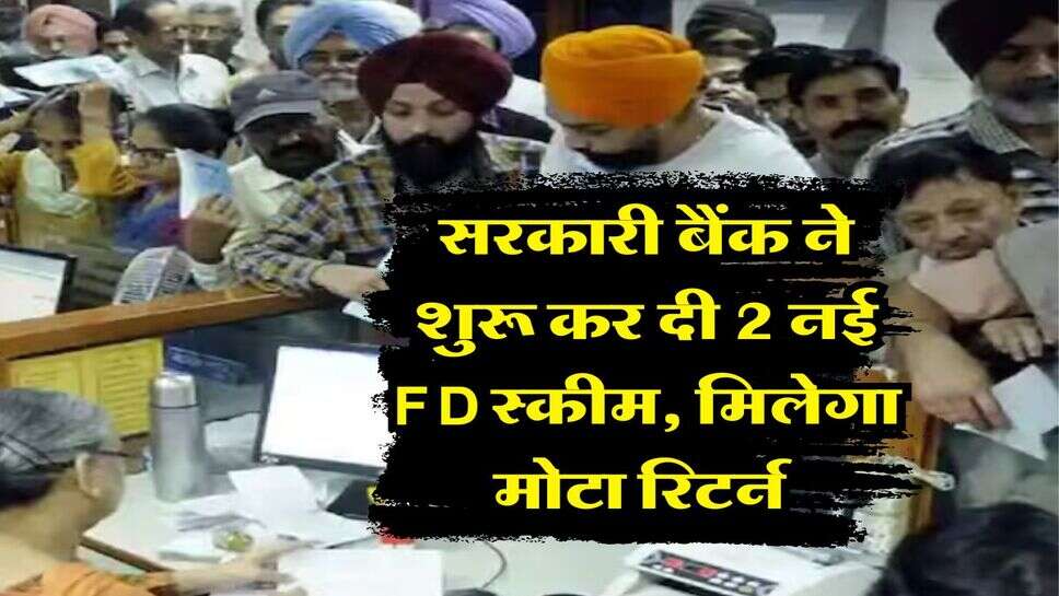 सरकारी बैंक ने शुरू कर दी 2 नई FD स्कीम, मिलेगा मोटा रिटर्न&nbsp;