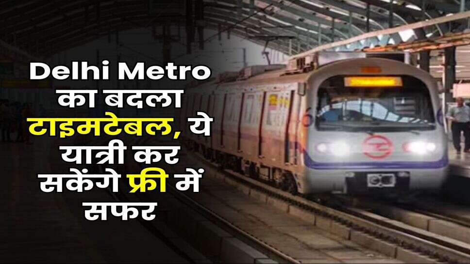 Delhi Metro का बदला टाइमटेबल, ये यात्री कर सकेंगे फ्री में सफर