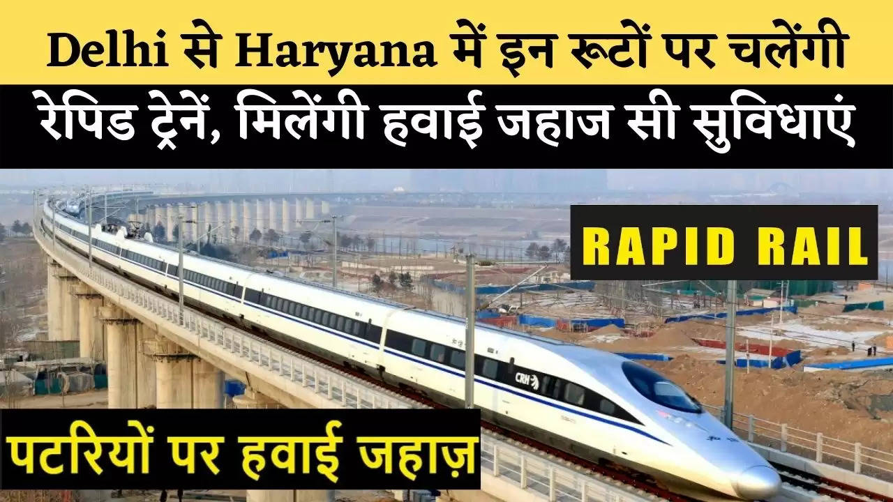 Rapid trains in Haryana : Delhi से Haryana में इन रूटों पर चलेंगी रेपिड ट्रेनें, मिलेंगी हवाई जहाज सी सुविधाएं