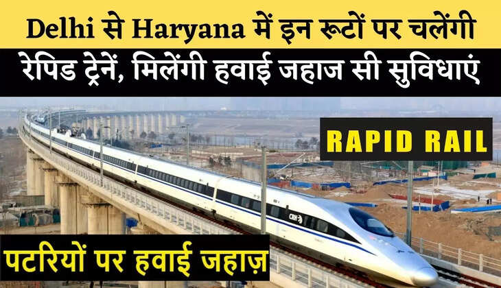 Rapid trains in Haryana : Delhi से Haryana में इन रूटों पर चलेंगी रेपिड ट्रेनें, मिलेंगी हवाई जहाज सी सुविधाएं
