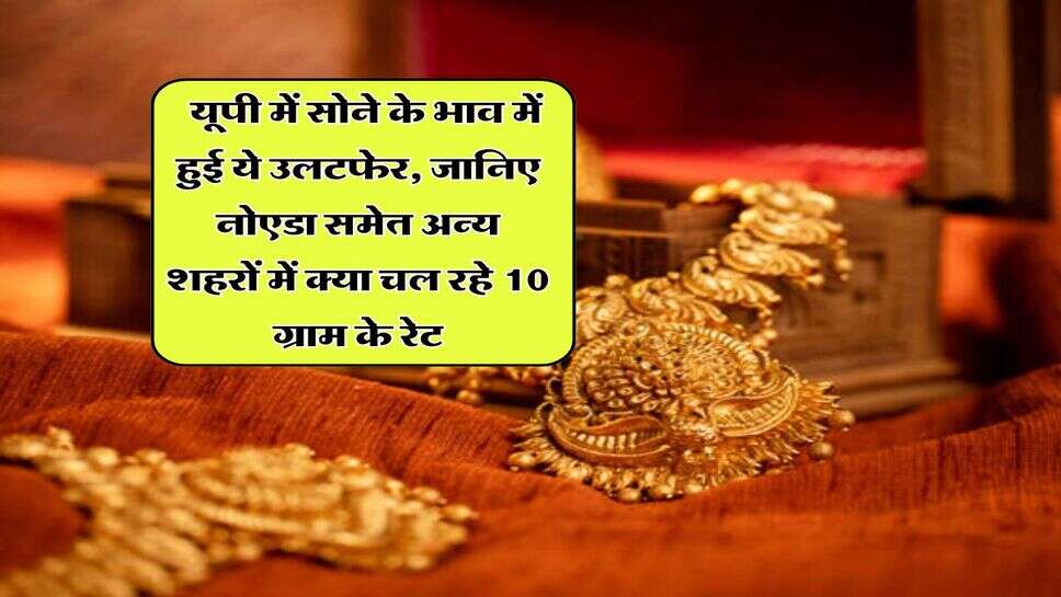 UP Gold Rate : यूपी में सोने के भाव में हुई ये उलटफेर, जानिए नोएडा समेत अन्य शहरों में क्या चल रहे 10 ग्राम के रेट