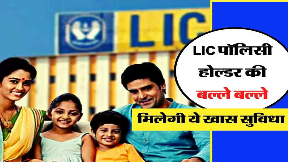 LIC पॉलिसी होल्डर की बल्ले बल्ले, मिलेगी ये खास सुविधा