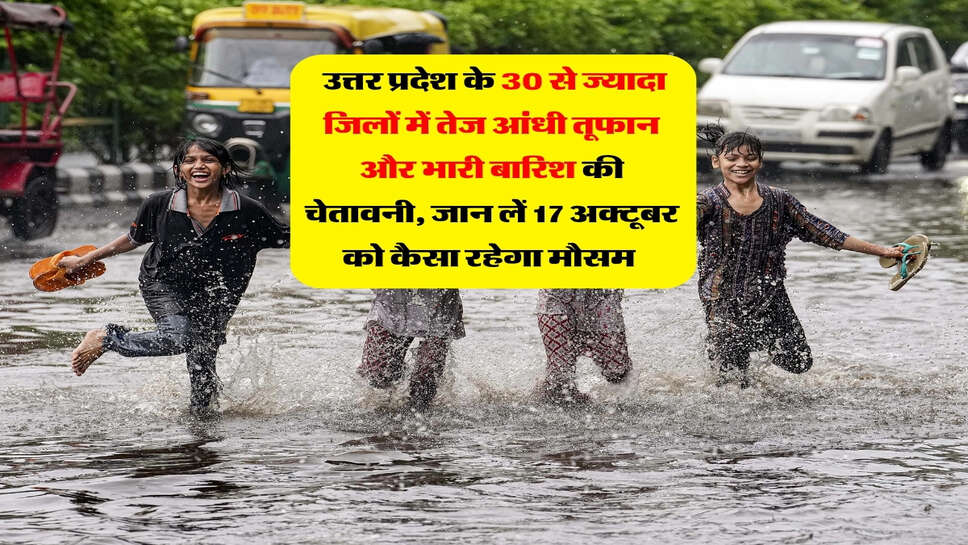 UP ka Mausam : उत्तर प्रदेश के 30 से ज्यादा जिलों में तेज आंधी तूफान और भारी बारिश की चेतावनी, जान लें 17 अक्टूबर को कैसा रहेगा मौसम&nbsp;