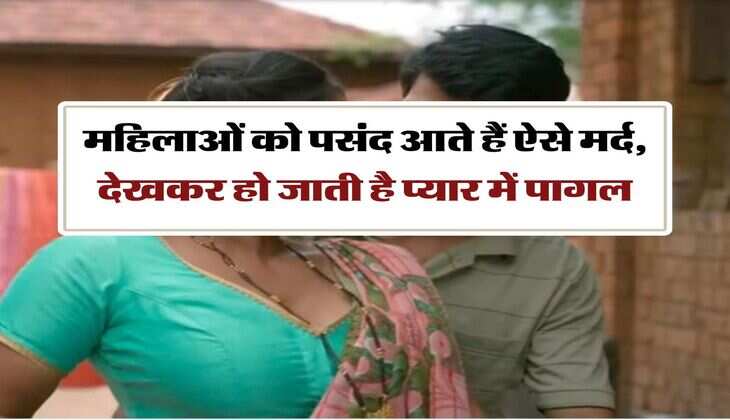 Chanakya Niti : महिलाओं को पसंद आते हैं ऐसे मर्द, देखकर हो जाती है प्यार में पागल