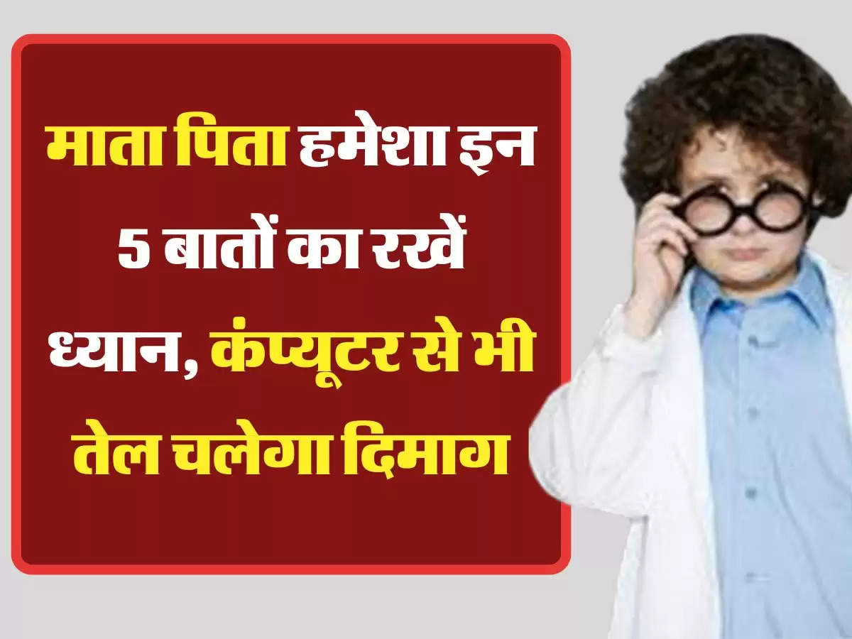 Parenting Tips: माता पिता हमेशा इन 5 बातों का रखें ध्यान, कंप्यूटर से भी तेल चलेगा दिमाग