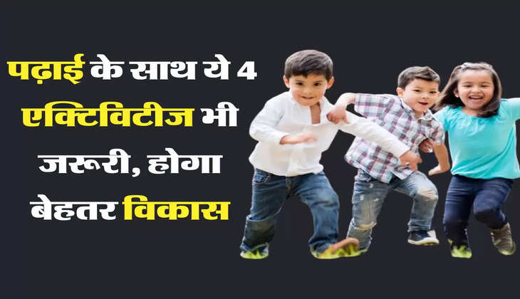  पढ़ाई के साथ ये 4 एक्टिविटीज भी जरूरी, होगा बेहतर विकास