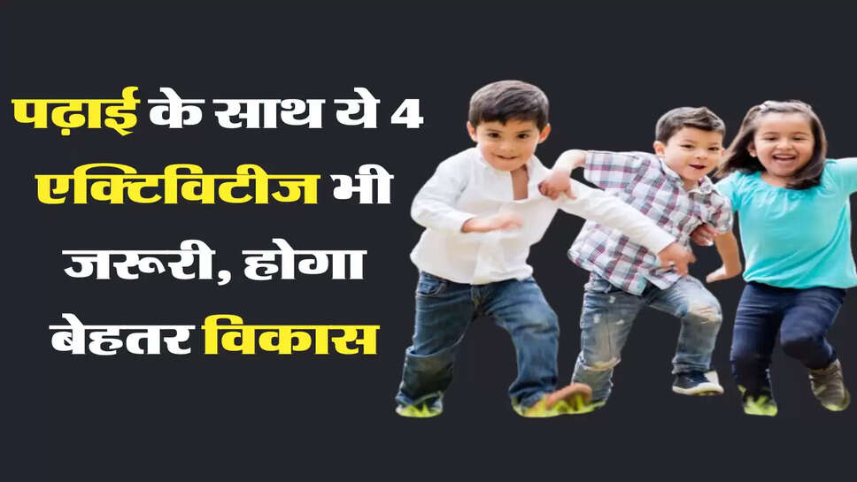  पढ़ाई के साथ ये 4 एक्टिविटीज भी जरूरी, होगा बेहतर विकास