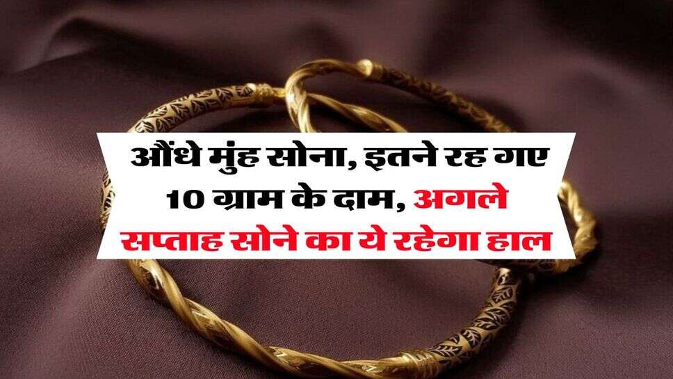 Gold rate : औंधे मुंह सोना, इतने रह गए 10 ग्राम के दाम, अगले सप्ताह सोने का ये रहेगा हाल