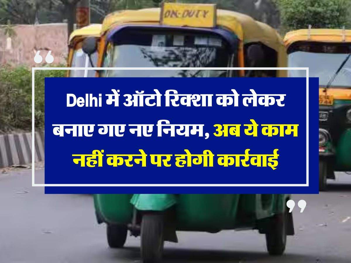 Delhi में ऑटो रिक्शा को लेकर बनाए गए नए नियम, अब ये काम नहीं करने पर होगी कार्रवाई