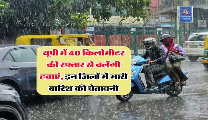 UP Weather Update : यूपी में 40 किलोमीटर की रफ्तार से चलेंगी हवाएं, इन जिलों में भारी बारिश की चेतावनी