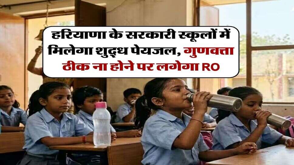 हरियाणा के सरकारी स्कूलों में मिलेगा शुद्ध पेयजल, गुणवत्ता ठीक ना होने पर लगेगा RO