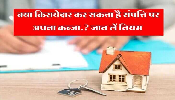 Rent Rule 2024 : क्या किरायेदार कर सकता है संपत्ति पर अपना कब्जा.? जान लें नियम