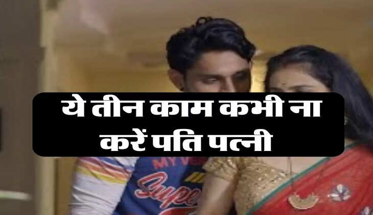 Chanakya Niti : ये तीन काम कभी ना करें पति पत्नी 