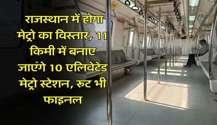 Rajasthan Metro : राजस्थान में होगा मेट्रो का विस्तार, 11 किमी में बनाए जाएंगे 10 एलिवेटेड मेट्रो स्टेशन, रूट भी फाइनल