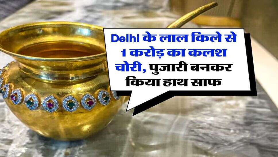 Delhi के लाल किले से 1 करोड़ का कलश चोरी, पुजारी बनकर किया हाथ साफ