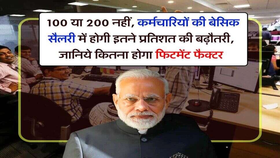 8th pay commission : 100 या 200 नहीं, कर्मचारियों की बेसिक सैलरी में होगी इतने प्रतिशत की बढ़ौतरी, जानिये कितना होगा फिटमेंट फैक्टर